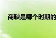 商鞅是哪個時期的（商鞅是哪個學(xué)派的）