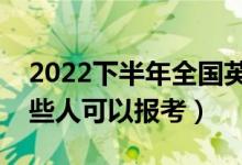 2022下半年全國英語等級考試報名條件（哪些人可以報考）