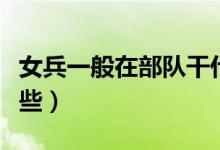 女兵一般在部隊(duì)干什么(女生當(dāng)兵的優(yōu)點(diǎn)有哪些)