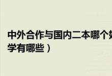 中外合作與國內(nèi)二本哪個好（2022二本比較好的中外合作大學(xué)有哪些）