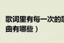 歌詞里有每一次的歌曲(歌詞里有每一次的歌曲有哪些)