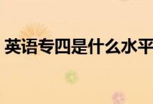 英語專四是什么水平（英語專業(yè)四級有多難）