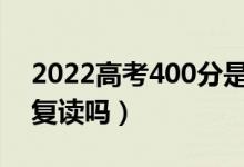 2022高考400分是復(fù)讀還是上專(zhuān)科（有必要復(fù)讀嗎）