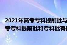 2021年高考?？铺崆芭c普通?？婆芤黄饒?bào)嗎?（2022高考專科提前批和?？婆惺裁磪^(qū)別）