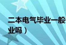 二本電氣畢業(yè)一般去哪（2022電氣專(zhuān)業(yè)好就業(yè)嗎）
