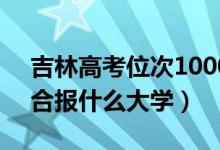 吉林高考位次10000左右推薦什么學(xué)校（適合報什么大學(xué)）