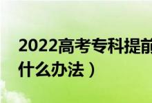 2022高考?？铺崆芭沃驹柑顖?bào)怎么填（有什么辦法）