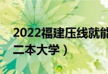 2022福建壓線就能上的二本大學(xué)（福建公辦二本大學(xué)）