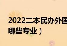 2022二本民辦外國(guó)語(yǔ)大學(xué)有哪些（語(yǔ)言類有哪些專業(yè)）