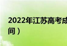 2022年江蘇高考成績什么時候出來（公布時間）