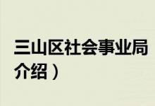三山區(qū)社會(huì)事業(yè)局（關(guān)于三山區(qū)社會(huì)事業(yè)局的介紹）