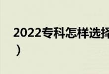 2022?？圃鯓舆x擇心儀的專業(yè)（有什么技巧）