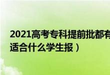 2021高考專科提前批都有哪些學校（2022高考?？铺崆芭m合什么學生報）