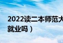 2022讀二本師范大學(xué)有用嗎（師范類(lèi)專(zhuān)業(yè)好就業(yè)嗎）