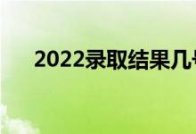 2022錄取結(jié)果幾號(hào)出（什么時(shí)候查詢）