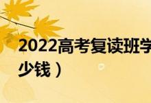 2022高考復(fù)讀班學(xué)費(fèi)是多少（一般要花費(fèi)多少錢）