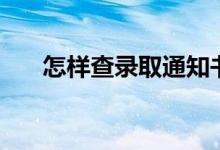 怎樣查錄取通知書信息(方法是什么)