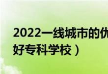 2022一線城市的優(yōu)秀專科學(xué)校盤點(diǎn)（有哪些好?？茖W(xué)校）