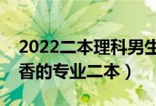 2022二本理科男生熱門專業(yè)（理科男生最吃香的專業(yè)二本）