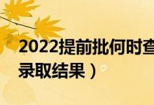 2022提前批何時查詢被錄?。ㄊ裁磿r候公布錄取結(jié)果）