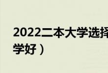 2022二本大學(xué)選擇哪些好（二本生上什么大學(xué)好）