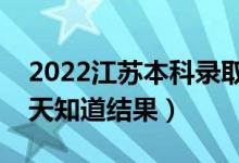 2022江蘇本科錄取結(jié)果什么時(shí)候公布（多少天知道結(jié)果）