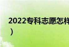 2022專科志愿怎樣填報才穩(wěn)妥（有哪些技巧）