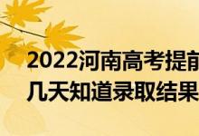 2022河南高考提前批錄取結(jié)果什么時(shí)候出（幾天知道錄取結(jié)果）