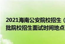 2021海南公安院校招生（海南2022公安司法等本?？铺崆芭盒Ｕ猩嬖嚂r間地點）