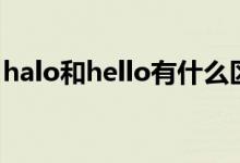 halo和hello有什么區(qū)別(halo和hello區(qū)別)