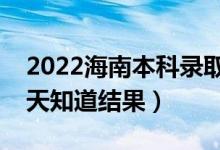 2022海南本科錄取結(jié)果什么時(shí)候公布（多少天知道結(jié)果）