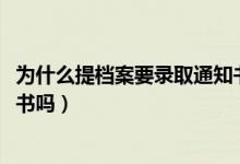 為什么提檔案要錄取通知書（2022提檔案必須要拿錄取通知書嗎）