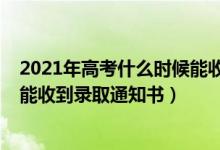 2021年高考什么時候能收到錄取通知書（2022高考后多久能收到錄取通知書）