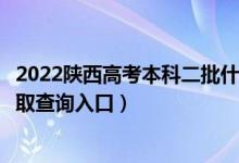 2022陜西高考本科二批什么時候知道錄取結果（本科二批錄取查詢入口）