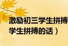 激勵初三學(xué)生拼搏的話70字左右（激勵初三學(xué)生拼搏的話）
