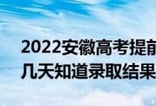 2022安徽高考提前批錄取結(jié)果什么時(shí)候出(幾天知道錄取結(jié)果)