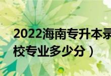 2022海南專升本錄取最低控制分數(shù)線(各院校專業(yè)多少分)