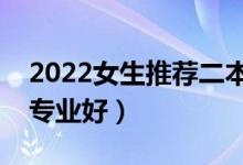 2022女生推薦二本專業(yè)（女孩子二本學什么專業(yè)好）