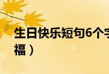 生日快樂短句6個(gè)字（有什么6個(gè)字的生日祝福）