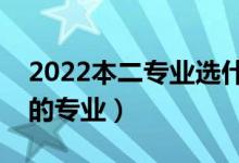 2022本二專業(yè)選什么比較好（適合本二批選的專業(yè)）
