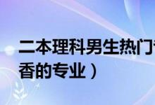 二本理科男生熱門專業(yè)(2022理科男生最吃香的專業(yè))
