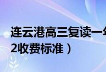 連云港高三復(fù)讀一年的費(fèi)用大概是多少（2022收費(fèi)標(biāo)準(zhǔn)）