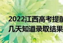2022江西高考提前批錄取結(jié)果什么時(shí)候出（幾天知道錄取結(jié)果）