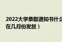 2022大學(xué)錄取通知書什么時(shí)候到手（2022大學(xué)錄取通知書在幾月份發(fā)放）