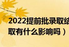 2022提前批錄取結(jié)果什么時(shí)候公布（沒(méi)有錄取有什么影響嗎）