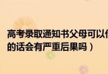 高考錄取通知書父母可以代收嗎（2022高考錄取通知書代收的話會有嚴(yán)重后果嗎）