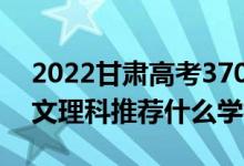 2022甘肅高考370-380分推薦上什么大學(xué)（文理科推薦什么學(xué)校）