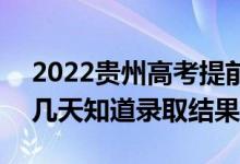 2022貴州高考提前批錄取結(jié)果什么時候出(幾天知道錄取結(jié)果)