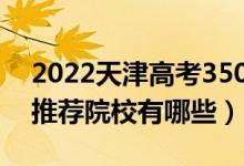 2022天津高考350-360分適合上什么?？疲ㄍ扑]院校有哪些）