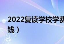 2022復(fù)讀學(xué)校學(xué)費(fèi)一般標(biāo)準(zhǔn)（一年大概多少錢(qián)）